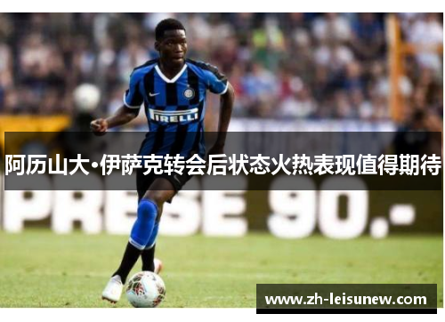 阿历山大·伊萨克转会后状态火热表现值得期待