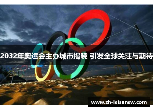 2032年奥运会主办城市揭晓 引发全球关注与期待